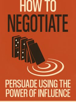 How To Negotiate: Persuade Using The Power of Influence and Conversation Skills to Increase Your Confidence in Negotiation