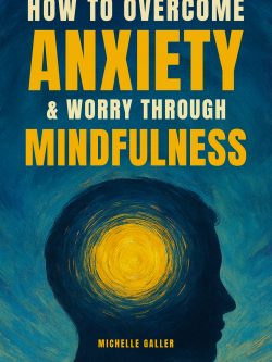 How To Overcome Anxiety & Worry Through Mindfulness: Deal with worry, stress, panic, fear & negative thinking